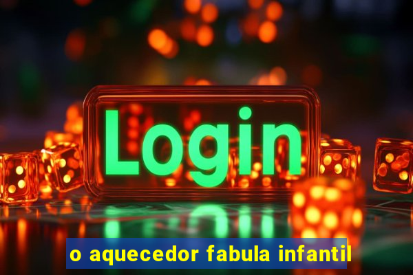 o aquecedor fabula infantil